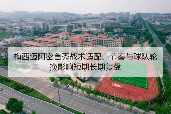 梅西迈阿密首秀战术适配、节奏与球队轮换影响短期长期复盘（kaiyun）